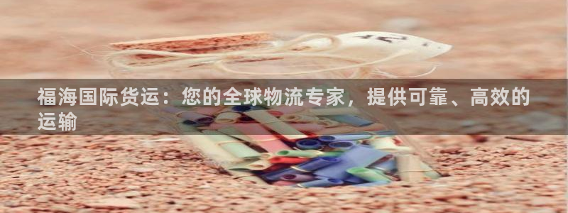 尊龙游戏中心：福海国际货运：您的全球物流专家，提供可靠、