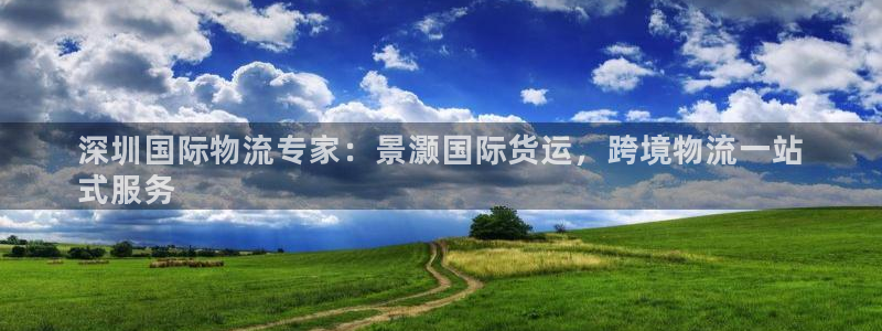 尊龙凯时论坛：深圳国际物流专家：景灏国际货运，跨境物流一