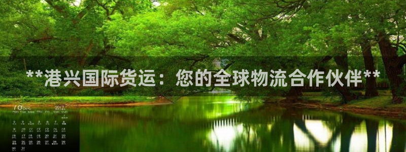 尊龙凯时登陆入口：**港兴国际货运：您的全球物流合作伙伴