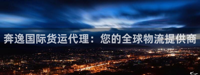 尊龙人生就是一博!：奔逸国际货运代理：您的全球物流提供商