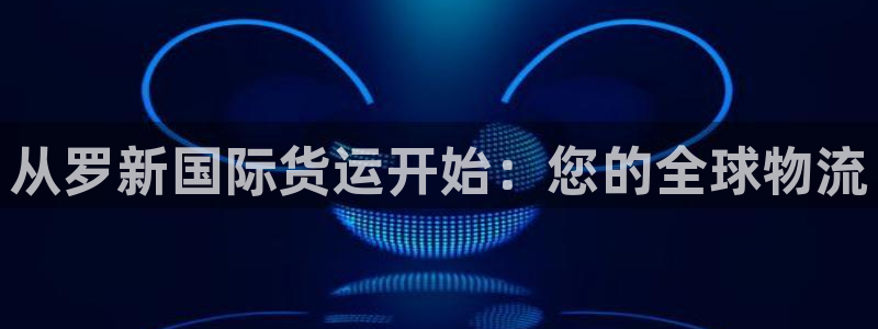 ag尊龙怎么样：从罗新国际货运开始：您的全球物流