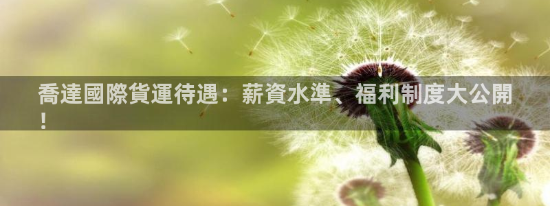 尊龙2020：喬達國際貨運待遇：薪資水準、福利制度大公開