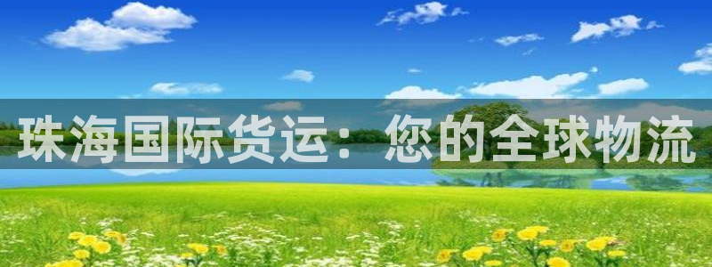 尊龙凯时平台怎么样：珠海国际货运：您的全球物流