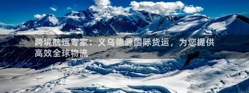 尊龙凯时可以提现吗：跨境航运专家：义乌德源国际货运，为您