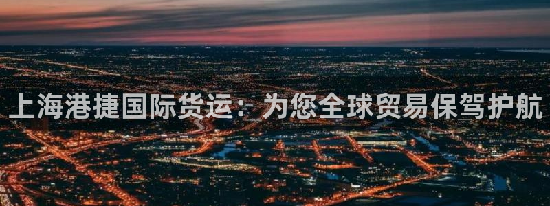 尊龙注册码：上海港捷国际货运：为您全球贸易保驾护航