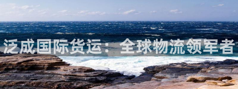 z6尊龙凯时旗舰厅首页：泛成国际货运：全球物流领军者