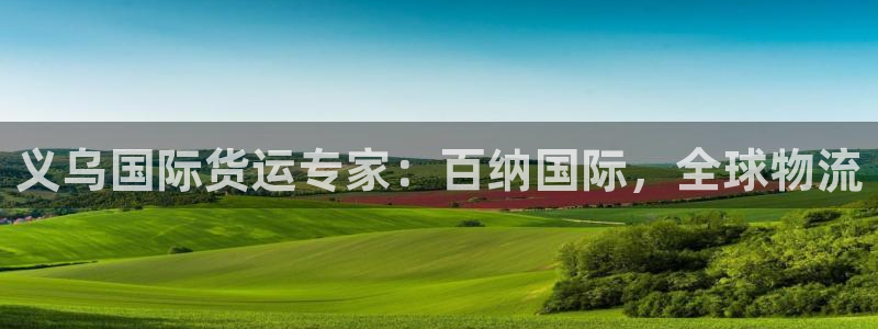 z6尊龙官网：义乌国际货运专家：百纳国际，全球物流