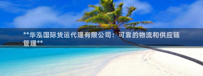 尊龙人生就是博旧：**华泓国际货运代理有限公司：可靠的物