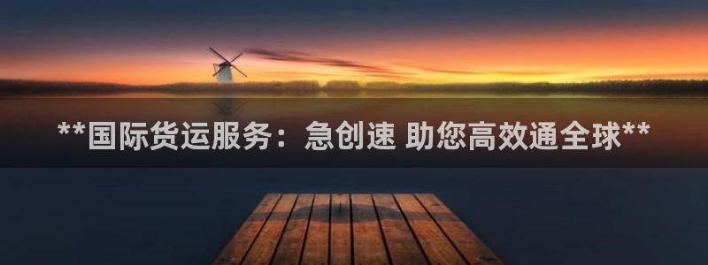 尊龙凯时人生就是博·(中国)官网官：**国际货运服务：急