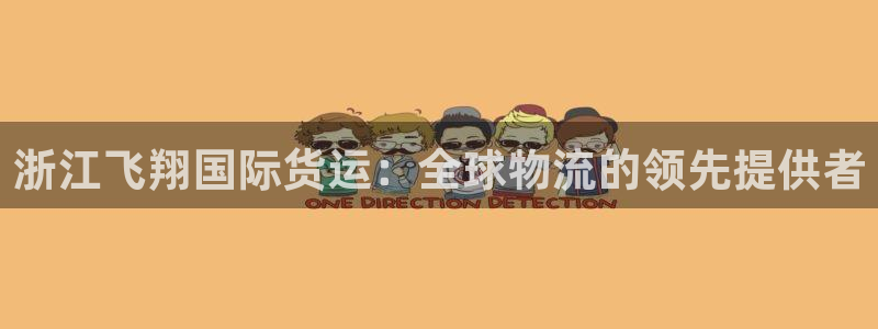 尊龙凯时v7要冲多少：浙江飞翔国际货运：全球物流的领先提
