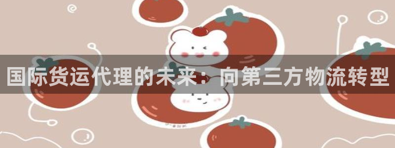 尊龙官方平台：国际货运代理的未来：向第三方物流转型