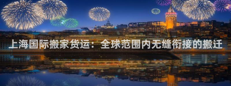 尊龙凯时官方网页：上海国际搬家货运：全球范围内无缝衔接的