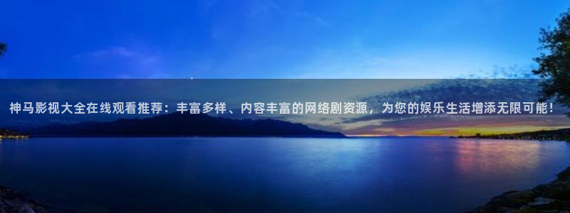 苹果电影.：神马影视大全在线观看推荐：丰富多样、内容丰富的网络剧资源，为您的娱乐生活增添无限可能！